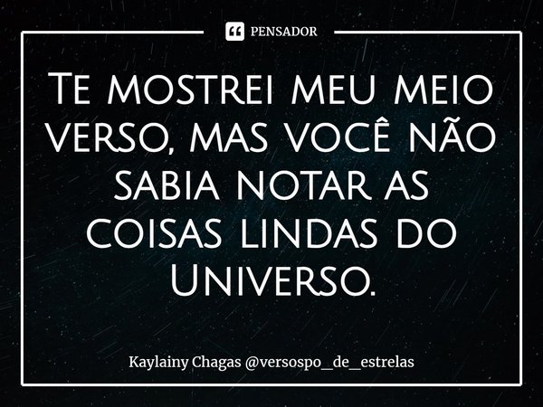 ⁠Te mostrei meu meio verso, mas você não sabia notar as coisas lindas do Universo.... Frase de Kaylainy Chagas versospo_de_estrelas.