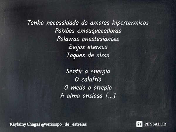 ⁠Tenho necessidade de amores hipertermicos
Paixões enlouquecedoras
Palavras anestesiantes
Beijos eternos
Toques de alma Sentir a energia
O calafrio
O medo o arr... Frase de Kaylainy Chagas versospo_de_estrelas.