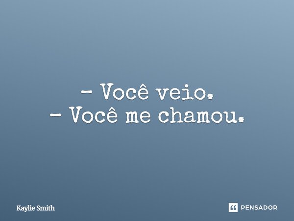 ⁠– Você veio. – Você me chamou.... Frase de Kaylie Smith.