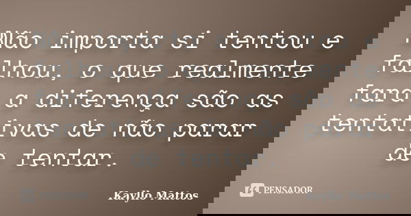 Não importa si tentou e falhou, o que realmente fará a diferença são as tentativas de não parar de tentar.... Frase de Kayllo Mattos.