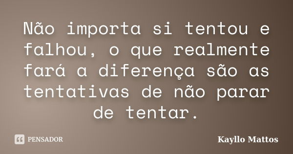 Não importa si tentou e falhou, o que realmente fará a diferença são as tentativas de não parar de tentar.... Frase de Kayllo Mattos.