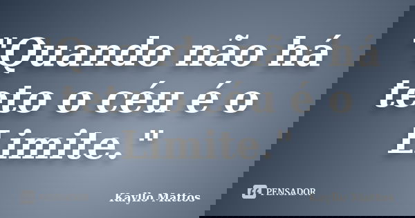 "Quando não há teto o céu é o Limite."... Frase de Kayllo Mattos.