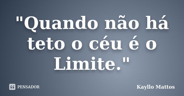 "Quando não há teto o céu é o Limite."... Frase de Kayllo Mattos.