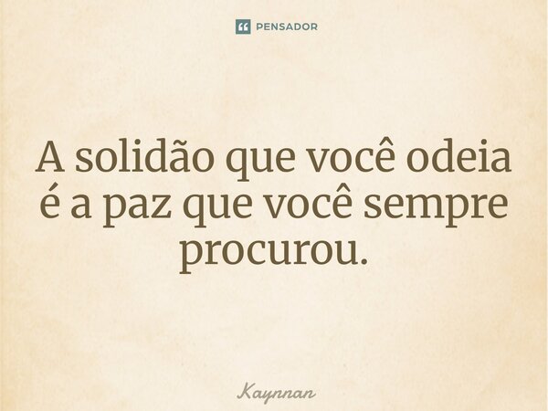 A solidão que você odeia é a paz que você sempre procurou.⁠... Frase de Kaynnan.