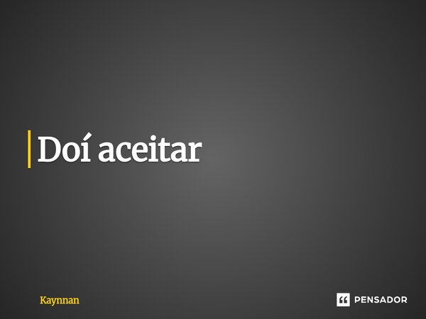 ⁠Doí aceitar... Frase de Kaynnan.