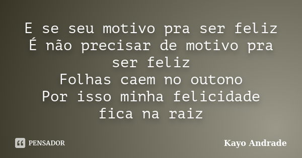 E se seu motivo pra ser feliz É não precisar de motivo pra ser feliz Folhas caem no outono Por isso minha felicidade fica na raiz... Frase de Kayo Andrade.