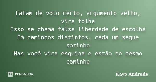 Falam de voto certo, argumento velho, vira folha Isso se chama falsa liberdade de escolha Em caminhos distintos, cada um segue sozinho Mas você vira esquina e e... Frase de Kayo Andrade.