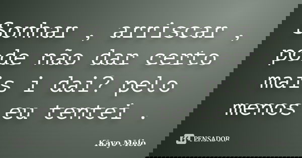 Sonhar , arriscar , pode não dar certo mais i dai? pelo menos eu tentei .... Frase de Kayo Mélo.