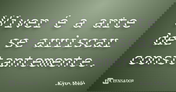Viver é a arte de se arriscar constantemente.... Frase de Kayo Mélo.
