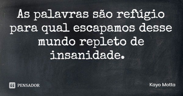 As palavras são refúgio para qual escapamos desse mundo repleto de insanidade.... Frase de Kayo Motta.