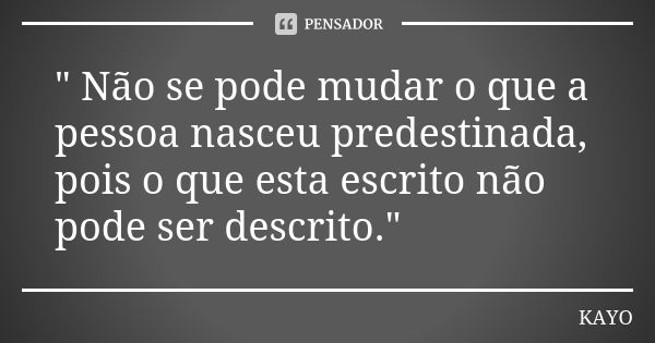 " Não se pode mudar o que a pessoa nasceu predestinada, pois o que esta escrito não pode ser descrito."... Frase de Kayo.