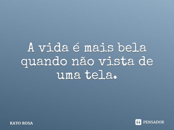 ⁠A vida é mais bela quando não vista de uma tela.... Frase de KAYO ROSA.
