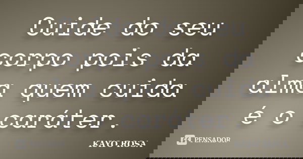 Cuide do seu corpo pois da alma quem cuida é o caráter.... Frase de KAYO ROSA.