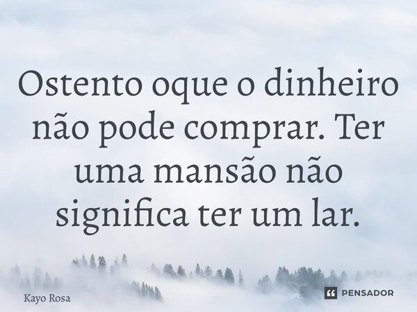 ⁠Ostento oque o dinheiro não pode comprar. Ter uma mansão não significa ter um lar.... Frase de KAYO ROSA.