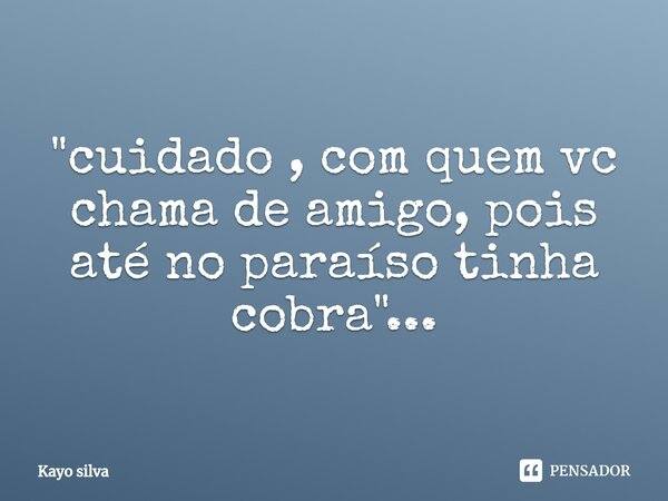 "⁠cuidado , com quem vc chama de amigo, pois até no paraíso tinha cobra "...... Frase de Kayo silva.