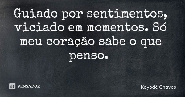 Guiado por sentimentos, viciado em momentos. Só meu coração sabe o que penso.... Frase de Kayodê Chaves.