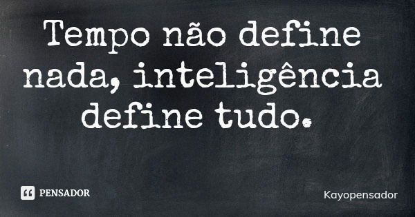 Tempo não define nada, inteligência define tudo.... Frase de Kayopensador.