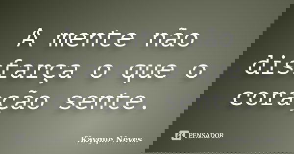 A mente não disfarça o que o coração sente.... Frase de Kayque Neves.