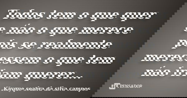 Todos tem o que quer e náo o que merece pois se realmente merecessem o que tem náo iriam querer...... Frase de kayque seabra da silva campos.