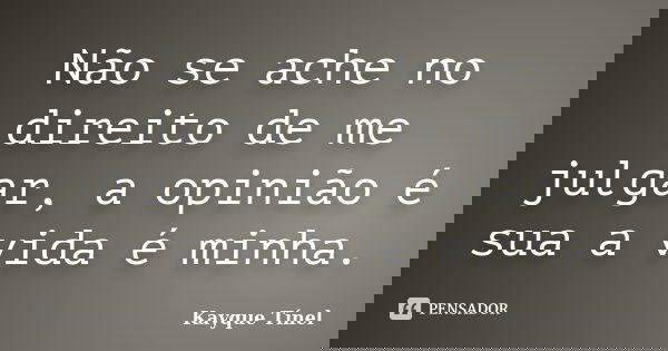 Não se ache no direito de me julgar, a opinião é sua a vida é minha.... Frase de Kayque Tínel.