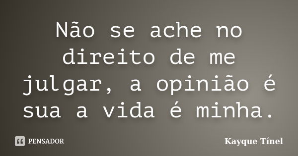 Não se ache no direito de me julgar, a opinião é sua a vida é minha.... Frase de Kayque Tínel.