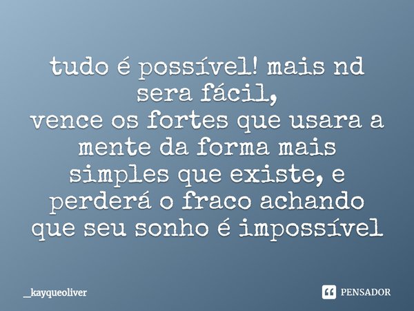 ⁠tudo é possível! mais nd sera fácil, vence os fortes que usara a mente da forma mais simples que existe, e perderá o fraco achando que seu sonho é impossível... Frase de _kayqueoliver.