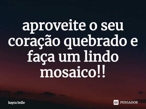 ⁠aproveite o seu coração quebrado e faça um lindo mosaico!!... Frase de kayra belle.