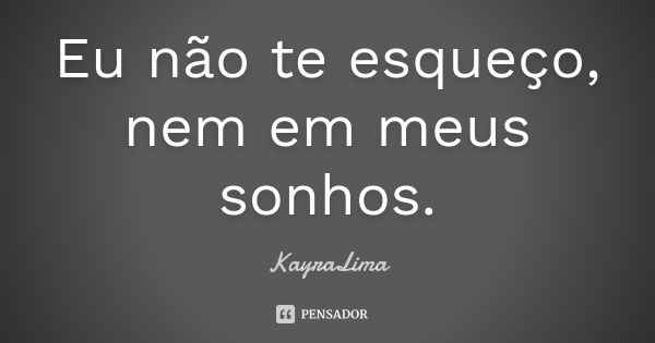 Eu não te esqueço, nem em meus sonhos.... Frase de KayraLima.