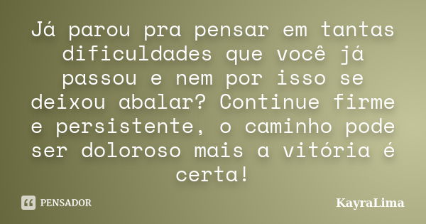 Já parou pra pensar em tantas dificuldades que você já passou e nem por isso se deixou abalar? Continue firme e persistente, o caminho pode ser doloroso mais a ... Frase de KayraLima.