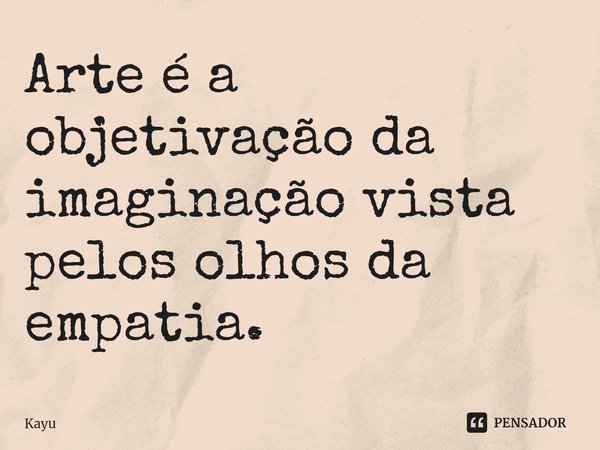 ⁠⁠Arte é a objetivação da imaginação vista pelos olhos da empatia.... Frase de Kayu.