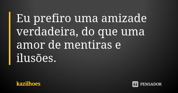 Eu prefiro uma amizade verdadeira, do que uma amor de mentiras e ilusões.... Frase de kazilhoes.