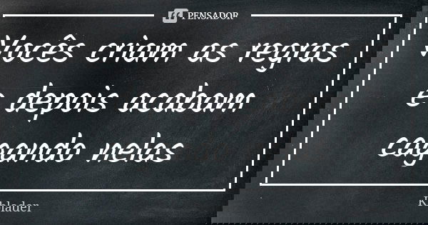 Vocês criam as regras e depois acabam cagando nelas... Frase de Kblader.
