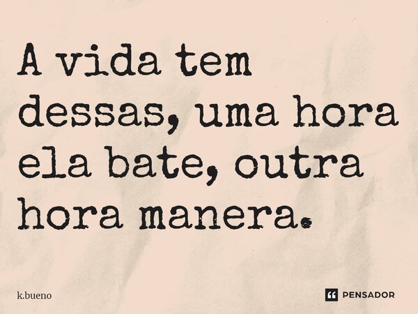 ⁠A vida tem dessas, uma hora ela bate, outra hora manera.... Frase de k.bueno.