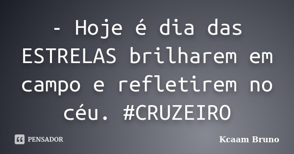 - Hoje é dia das ESTRELAS brilharem em campo e refletirem no céu. #CRUZEIRO... Frase de Kcaam Bruno.