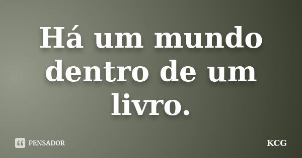 Há um mundo dentro de um livro.... Frase de KCG.