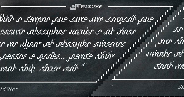 "Não a tempo que cure um coração que só escuta desculpas vazias e da boca pra fora no lugar de desculpa sinceras vindas de gestos e ações... gente falar to... Frase de KcirVitor.