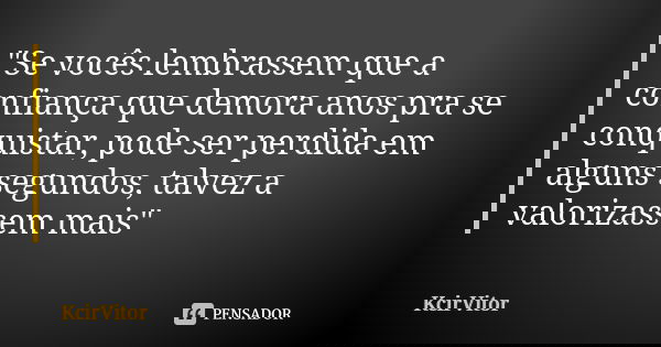 "Se vocês lembrassem que a confiança que demora anos pra se conquistar, pode ser perdida em alguns segundos, talvez a valorizassem mais"... Frase de KcirVitor.