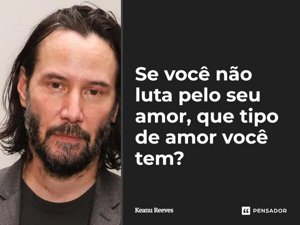 ⁠Se você não luta pelo seu amor, que tipo de amor você tem?... Frase de Keanu Reeves.