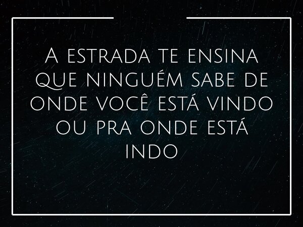 A estrada te ensina que ninguém sabe de onde você está vindo ou pra onde está indo... Frase de Kebay1.