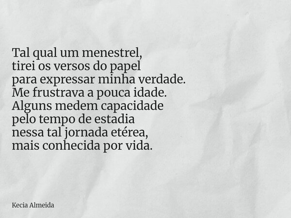 Tal qual um menestrel, tirei os versos do papel para expressar minha verdade. Me frustrava a pouca idade. Alguns medem capacidade pelo tempo de estadia nessa ta... Frase de Kecia Almeida.