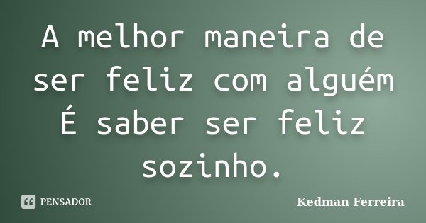 A melhor maneira de ser feliz com alguém É saber ser feliz sozinho.... Frase de Kedman Ferreira.