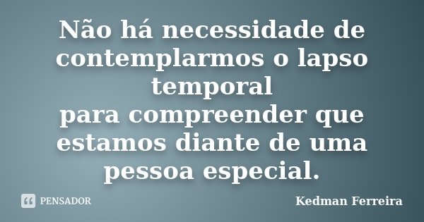Não há necessidade de contemplarmos o lapso temporal para compreender que estamos diante de uma pessoa especial.... Frase de Kedman Ferreira.