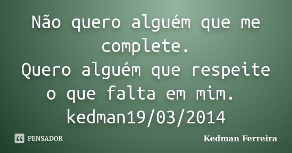 Não quero alguém que me complete. Quero alguém que respeite o que falta em mim. kedman19/03/2014... Frase de Kedman Ferreira.