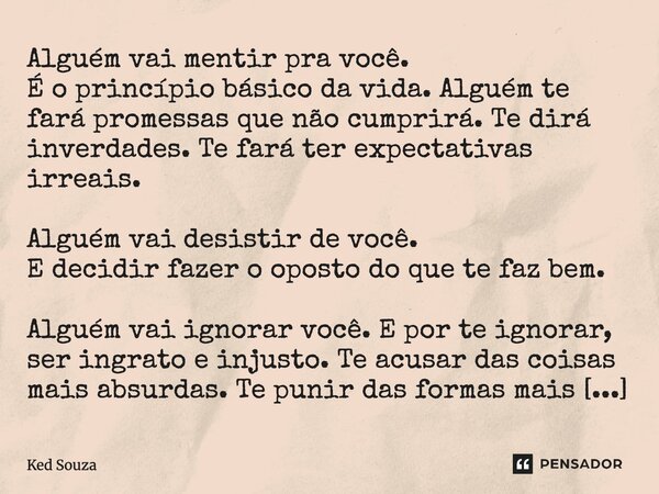 Alguém vai mentir pra você. É o princípio básico da vida. Alguém te fará promessas que não cumprirá. Te dirá inverdades. Te fará ter expectativas irreais. Algué... Frase de Ked Souza.