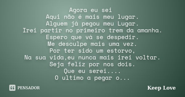 Agora eu sei Aqui não é mais meu lugar. Alguem já pegou meu Lugar. Irei partir no primeiro trem da amanha. Espero que vá se despedir. Me desculpe mais uma vez. ... Frase de Keep Love.