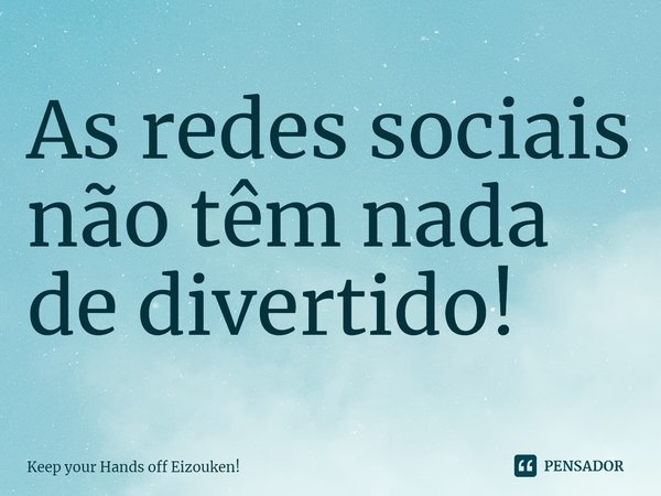 ⁠As redes sociais não têm nada de divertido!... Frase de Keep your Hands off Eizouken!.