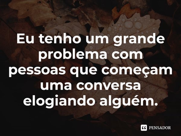 ⁠Eu tenho um grande problema com pessoas que começam uma conversa elogiando alguém.... Frase de Keep your Hands off Eizouken!.