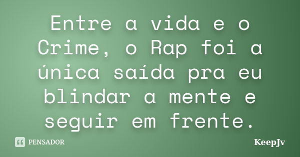 Entre a vida e o Crime, o Rap foi a única saída pra eu blindar a mente e seguir em frente.... Frase de KeepJv.