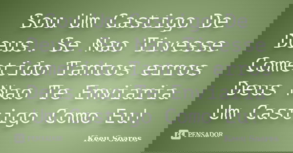 Sou Um Castigo De Deus. Se Nao Tivesse Cometido Tantos erros Deus Nao Te Enviaria Um Castigo Como Eu!... Frase de Keeu Soares.