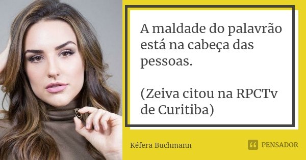 A maldade do palavrão está na cabeça das pessoas. (Zeiva citou na RPCTv de Curitiba)... Frase de Kéfera Buchmann.
